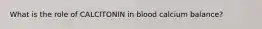 What is the role of CALCITONIN in blood calcium balance?