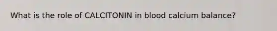 What is the role of CALCITONIN in blood calcium balance?