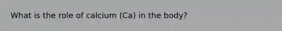 What is the role of calcium (Ca) in the body?