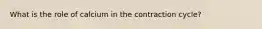 What is the role of calcium in the contraction cycle?