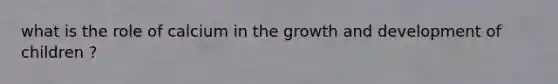 what is the role of calcium in the growth and development of children ?