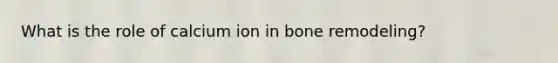 What is the role of calcium ion in bone remodeling?