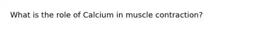 What is the role of Calcium in muscle contraction?