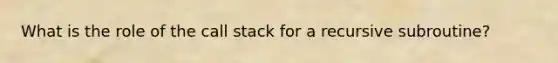 What is the role of the call stack for a recursive subroutine?