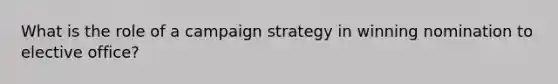 What is the role of a campaign strategy in winning nomination to elective office?