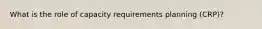 What is the role of capacity requirements planning (CRP)?