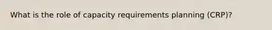 What is the role of capacity requirements planning (CRP)?