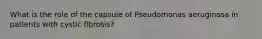 What is the role of the capsule of Pseudomonas aeruginosa in patients with cystic fibrosis?