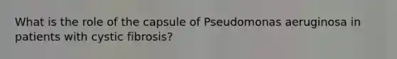 What is the role of the capsule of Pseudomonas aeruginosa in patients with cystic fibrosis?