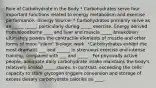 Role of Carbohydrate in the Body * Carbohydrates serve four important functions related to energy metabolism and exercise performance. -Energy Source- * Carbohydrates primarily serve as an _____ _____, particularly during _____ exercise. Energy derived from bloodborne ____ and liver and muscle _____ breakdown ultimately powers the contractile elements of muscle and other forms of more "silent" biologic work. *Carbohydrates exhibit the most dramatic ___ and ______ in strenuous exercise and intense training, compared with ___ and _____.. For physically active people, adequate daily carbohydrate intake maintains the body's relatively limited _____ stores. In contrast, exceeding the cells' capacity to store glycogen triggers conversion and storage of excess dietary carbohydrate calories as ____.