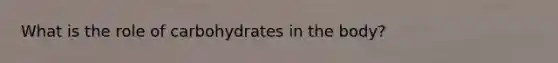 What is the role of carbohydrates in the body?