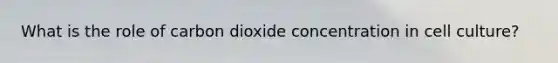 What is the role of carbon dioxide concentration in cell culture?