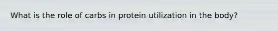 What is the role of carbs in protein utilization in the body?