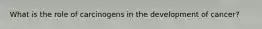 What is the role of carcinogens in the development of cancer?