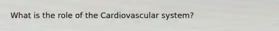 What is the role of the Cardiovascular system?