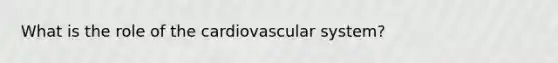 What is the role of the cardiovascular system?