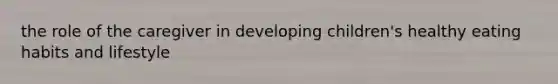 the role of the caregiver in developing children's healthy eating habits and lifestyle