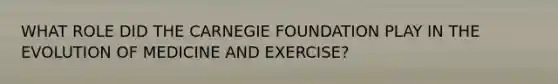 WHAT ROLE DID THE CARNEGIE FOUNDATION PLAY IN THE EVOLUTION OF MEDICINE AND EXERCISE?