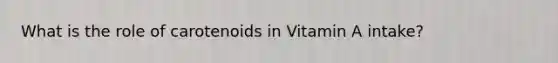 What is the role of carotenoids in Vitamin A intake?