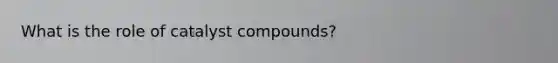 What is the role of catalyst compounds?