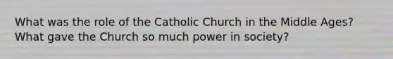 What was the role of the Catholic Church in the Middle Ages? What gave the Church so much power in society?