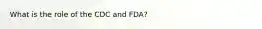 What is the role of the CDC and FDA?