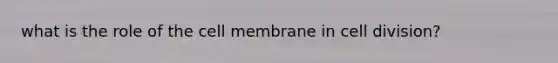 what is the role of the cell membrane in <a href='https://www.questionai.com/knowledge/kjHVAH8Me4-cell-division' class='anchor-knowledge'>cell division</a>?