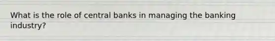 What is the role of central banks in managing the banking industry?