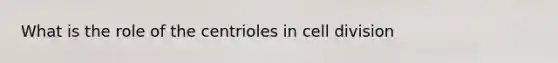 What is the role of the centrioles in <a href='https://www.questionai.com/knowledge/kjHVAH8Me4-cell-division' class='anchor-knowledge'>cell division</a>