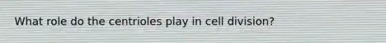 What role do the centrioles play in cell division?
