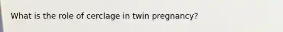 What is the role of cerclage in twin pregnancy?