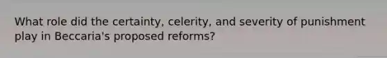 What role did the certainty, celerity, and severity of punishment play in Beccaria's proposed reforms?