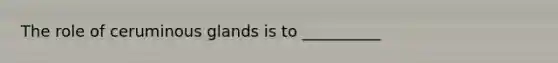 The role of ceruminous glands is to __________