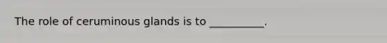 The role of ceruminous glands is to __________.