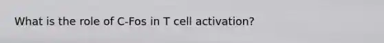 What is the role of C-Fos in T cell activation?