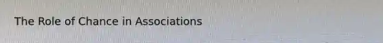 The Role of Chance in Associations