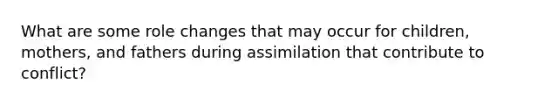 What are some role changes that may occur for children, mothers, and fathers during assimilation that contribute to conflict?