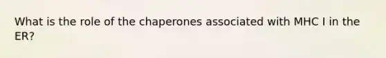 What is the role of the chaperones associated with MHC I in the ER?