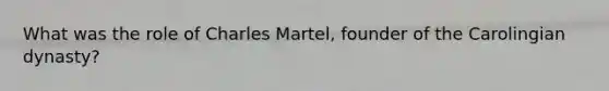 What was the role of Charles Martel, founder of the Carolingian dynasty?