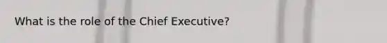 What is the role of the Chief Executive?