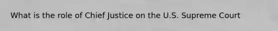 What is the role of Chief Justice on the U.S. Supreme Court