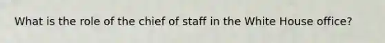 What is the role of the chief of staff in the White House office?