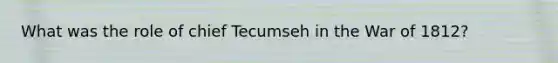 What was the role of chief Tecumseh in the War of 1812?