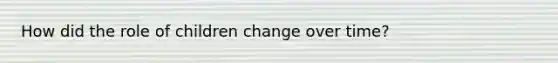 How did the role of children change over time?