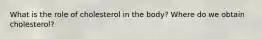 What is the role of cholesterol in the body? Where do we obtain cholesterol?