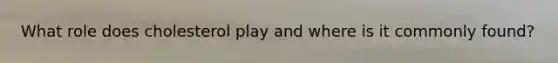 What role does cholesterol play and where is it commonly found?