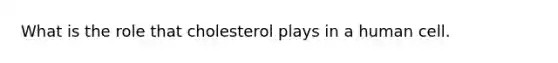 What is the role that cholesterol plays in a human cell.