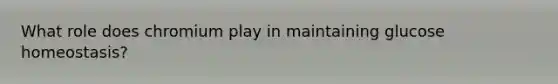 What role does chromium play in maintaining glucose homeostasis?