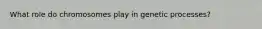 What role do chromosomes play in genetic processes?
