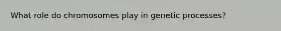 What role do chromosomes play in genetic processes?